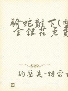 骑蛇难下(双) 金银花免费阅读完整版