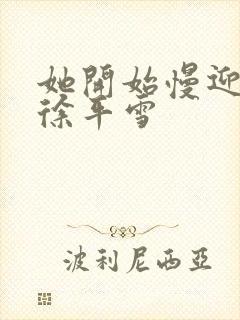 她开始慢迎迎合徐平雪