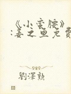 《小蛮腰》作者:姜之鱼免费阅读