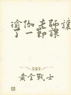 瑜伽老师让我C了一节课