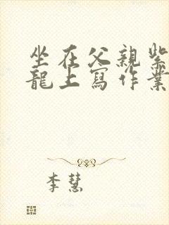 坐在父亲紫色大龙上写作业