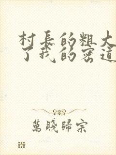 村长的粗大挺进了我的密道