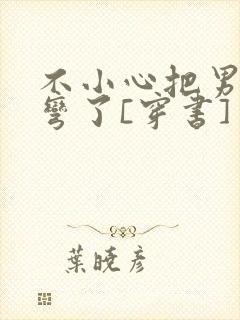 不小心把男主掰弯了[穿书]