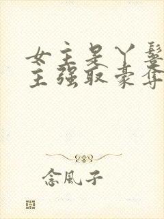 女主是丫鬟被男主强取豪夺的古言