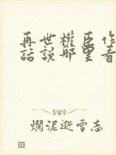 再世权臣作者有话说哪里看