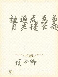 被迫成为尊上白月光后笔趣阁