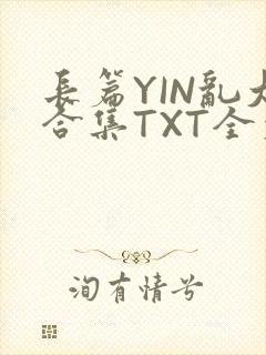 长篇YIN乱大合集TXT全文下载
