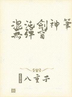 混沌剑神笔趣阁无弹窗