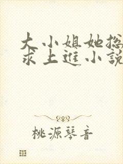 大小姐她总是不求上进小说阅读