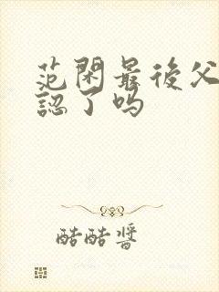 范闲最后父子相认了吗