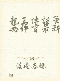 龙王传说笔趣阁无弹窗最新章节