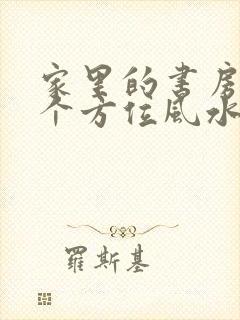 家里的书房在哪个方位风水好