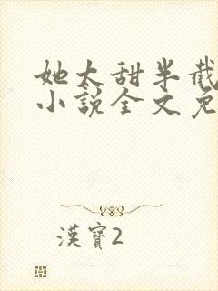 她太甜半截白菜小说全文免费阅读