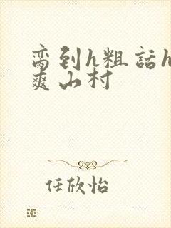 脔到h粗话h好爽山村