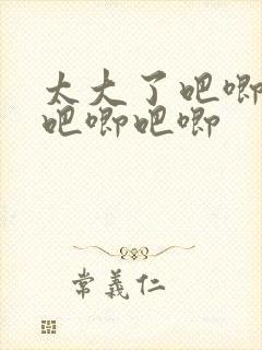 太大了吧唧吧唧吧唧吧唧