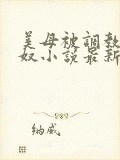 美母被调教成肉奴小说最新章节