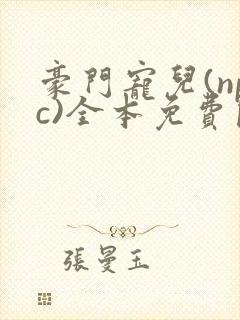 豪门宠儿(npc)全本免费阅读