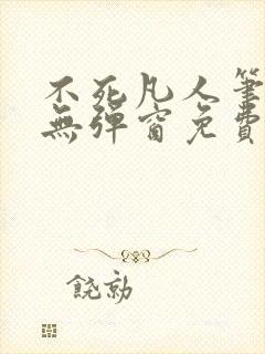 不死凡人笔趣阁无弹窗免费阅读