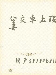 公交车上强伦人妻