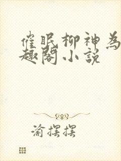 催眠柳神为奴笔趣阁小说