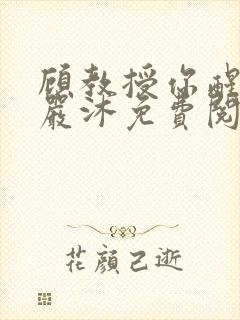 顾教授你醒了吗严沐免费阅读