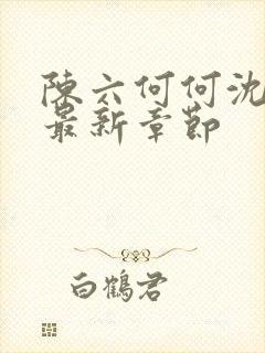 陈六何何沈轻舞最新章节