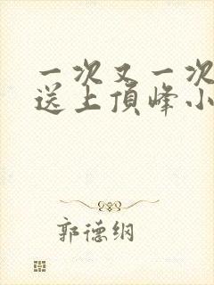 一次又一次把她送上顶峰小说