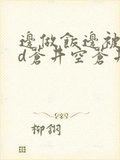 边做饭边被躁bd苍井空苍井空封面