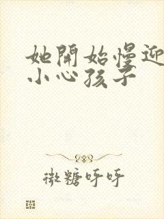 她开始慢迎迎合小心孩子