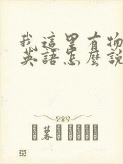 我这里有物资用英语怎么说