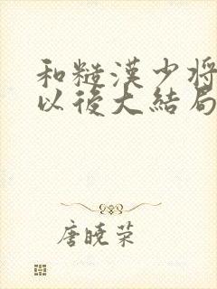 和糙汉少将闪婚以后大结局