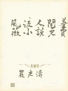 风流人间养父采薇小说免费笔趣阁