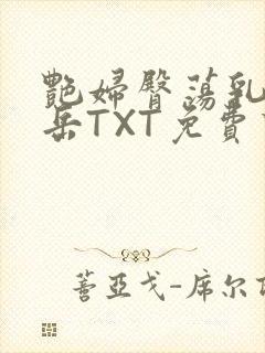 艳妇臀荡乳欲伦岳TXT免费下载