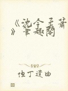 《沈令柔萧清濯》笔趣阁