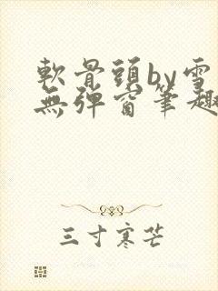 软骨头by雪碧无弹窗笔趣阁