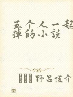 五个人一起会坏掉的小说