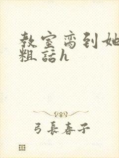 教室脔到她哭h粗话h