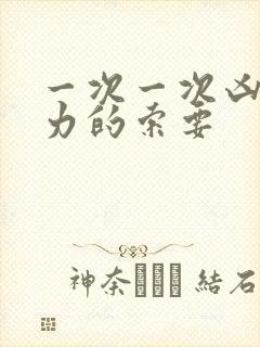 一次一次凶猛有力的索要