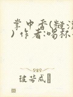 掌中香(糙汉 ) 作者:喝杯奶茶