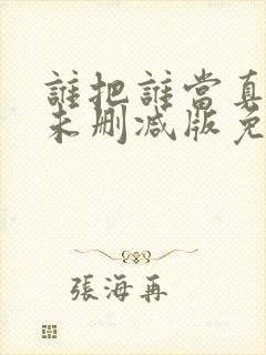 谁把谁当真全文未删减版免费阅读