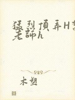 猛烈顶弄H禁欲老师h