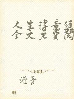 人生得意须纵欢全文免费阅读下载