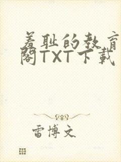 羞耻的教育笔趣阁TXT下载