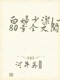 白妇少洁1～180章全文阅读