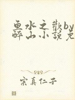 鱼水之欢by狄醉山小说免费阅读