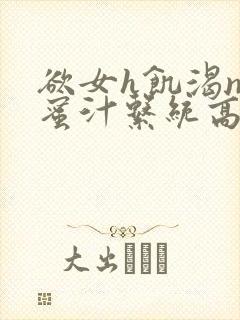 欲女h饥渴np蜜汁系统高hnp