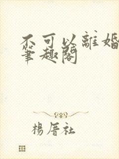 不可以离婚by笔趣阁