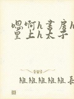 嗯啊h书房hh皇上h太子