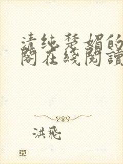 清纯楚媚的笔趣阁在线阅读