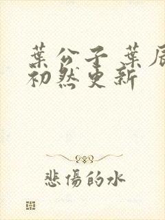 叶公子 叶辰萧初然更新